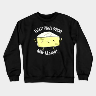 Everythings Gonna Brie Alright Cute Brie Cheese Pun Crewneck Sweatshirt